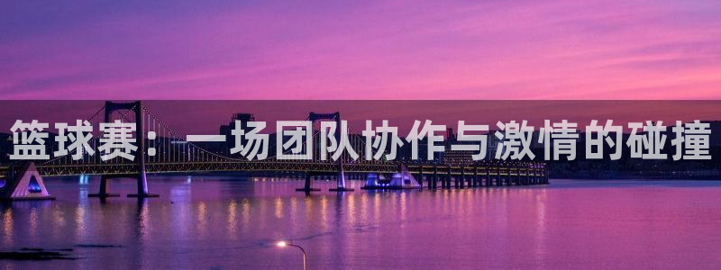 中欧体育下载入口：篮球赛：一场团队协作与激情的碰撞